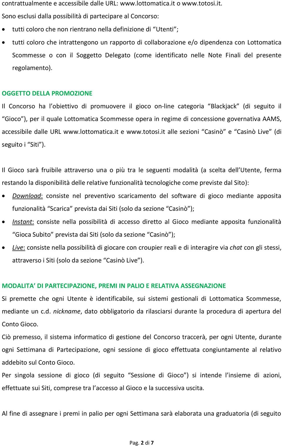 Sono esclusi dalla possibilità di partecipare al Concorso: tutti coloro che non rientrano nella definizione di Utenti ; tutti coloro che intrattengono un rapporto di collaborazione e/o dipendenza con