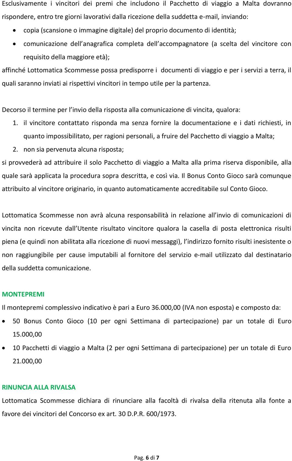 Scommesse possa predisporre i documenti di viaggio e per i servizi a terra, il quali saranno inviati ai rispettivi vincitori in tempo utile per la partenza.