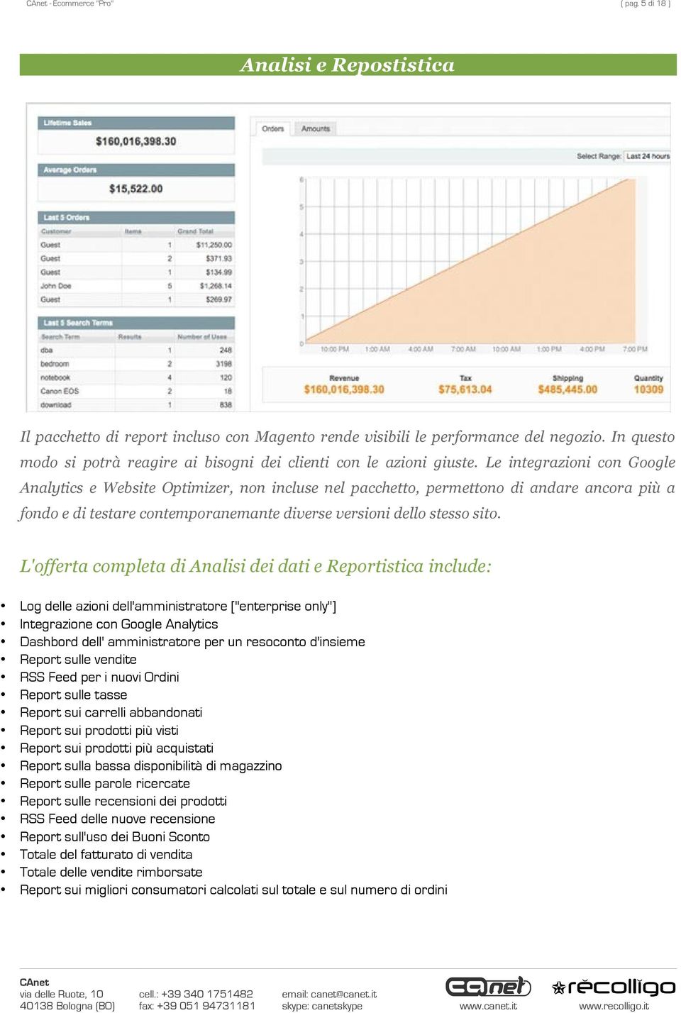 Le integrazioni con Google Analytics e Website Optimizer, non incluse nel pacchetto, permettono di andare ancora più a fondo e di testare contemporanemante diverse versioni dello stesso sito.