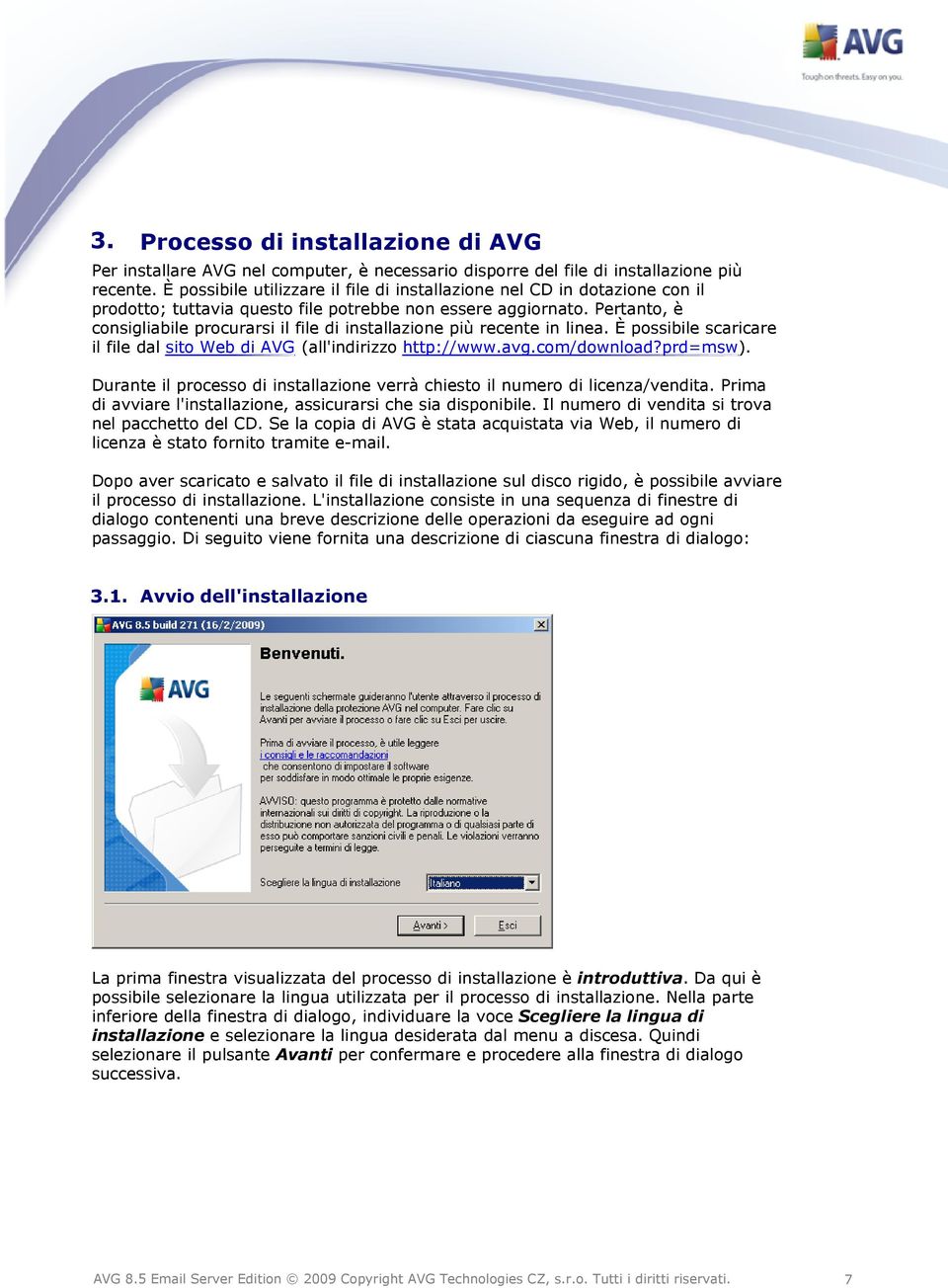 Pertanto, è consigliabile procurarsi il file di installazione più recente in linea. È possibile scaricare il file dal sito Web di AVG (all'indirizzo http://www.avg.com/download?prd=msw).