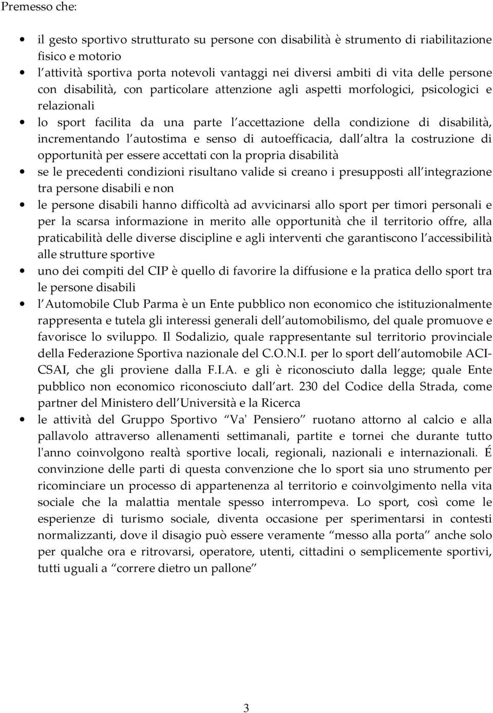 autostima e senso di autoefficacia, dall altra la costruzione di opportunità per essere accettati con la propria disabilità se le precedenti condizioni risultano valide si creano i presupposti all