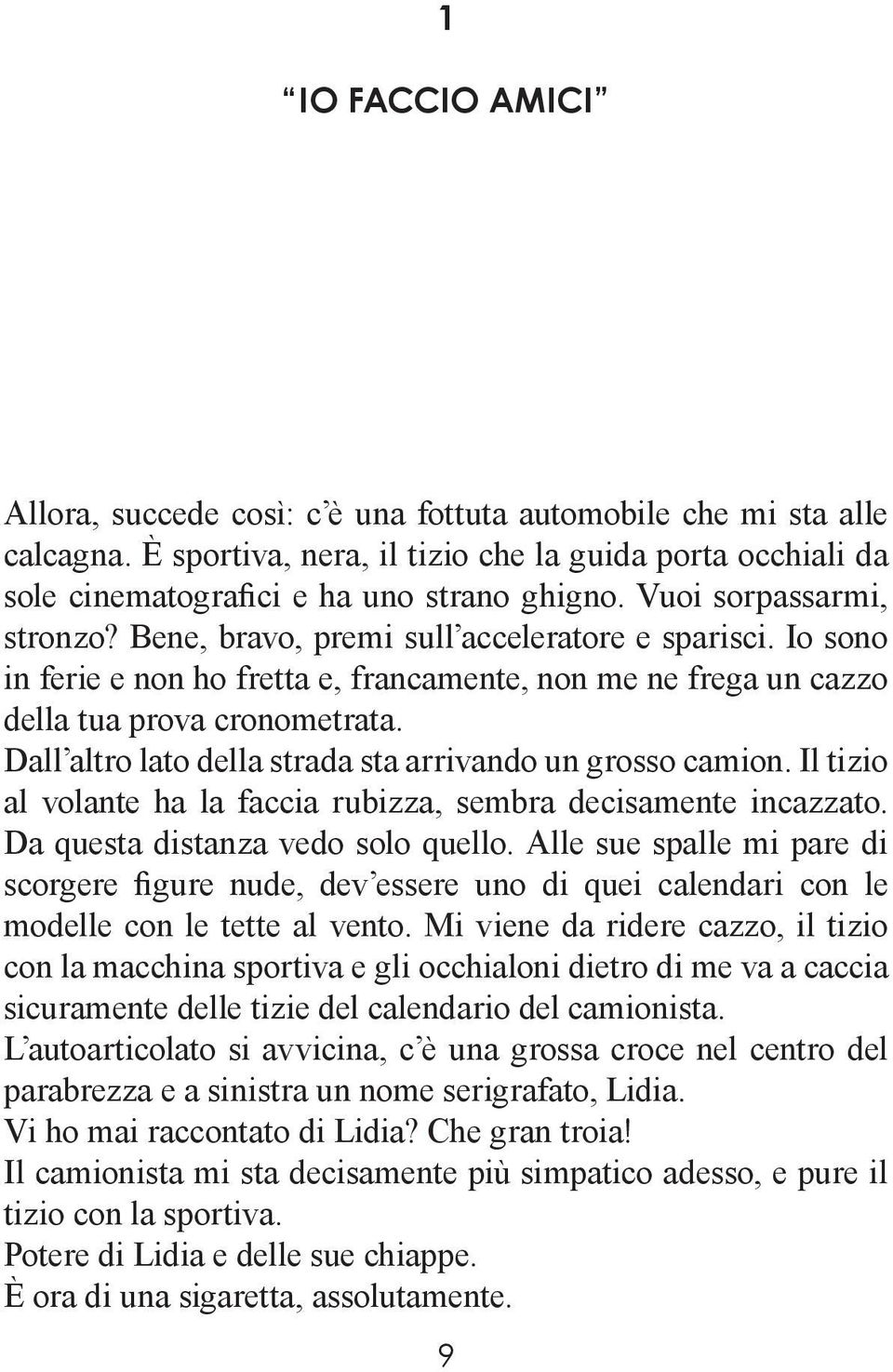 Dall altro lato della strada sta arrivando un grosso camion. Il tizio al volante ha la faccia rubizza, sembra decisamente incazzato. Da questa distanza vedo solo quello.