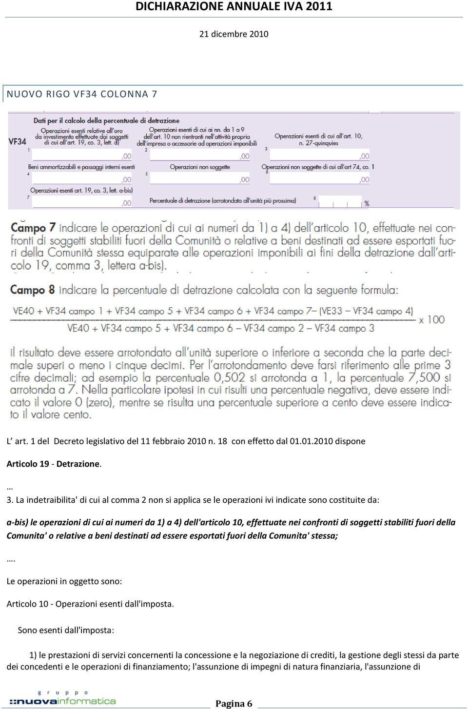 soggetti stabiliti fuori della Comunita' o relative a beni destinati ad essere esportati fuori della Comunita' stessa;. Le operazioni in oggetto sono: Articolo 10 - Operazioni esenti dall'imposta.