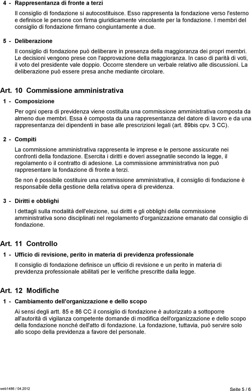 5 - Deliberazione Il consiglio di fondazione può deliberare in presenza della maggioranza dei propri membri. Le decisioni vengono prese con l'approvazione della maggioranza.