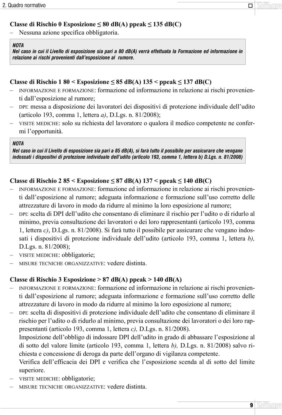 Classe di Rischio 1 80 < Esposizione 85 db(a) 135 < ppeak 137 db(c) INFORMAZIONE E FORMAZIONE: formazione ed informazione in relazione ai rischi provenienti dall esposizione al rumore; DPI: messa a