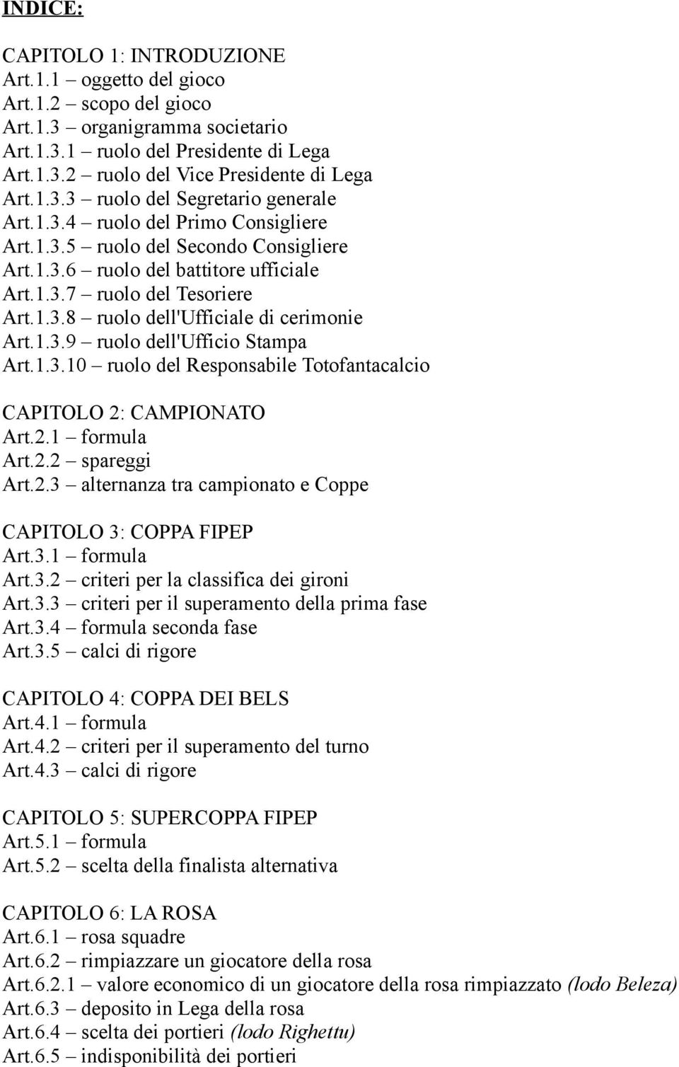 1.3.9 ruolo dell'ufficio Stampa Art.1.3.10 ruolo del Responsabile Totofantacalcio CAPITOLO 2: CAMPIONATO Art.2.1 formula Art.2.2 spareggi Art.2.3 alternanza tra campionato e Coppe CAPITOLO 3: COPPA FIPEP Art.