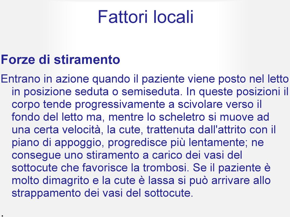 velocità, la cute, trattenuta dall'attrito con il piano di appoggio, progredisce più lentamente; ne consegue uno stiramento a carico dei