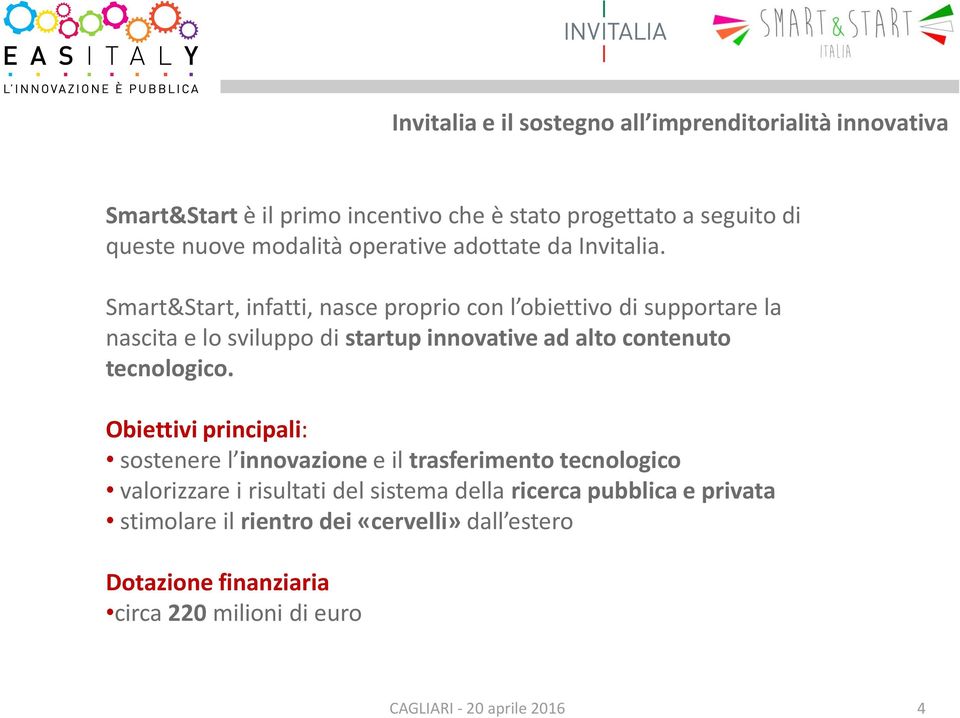 Smart&Start, infatti, nasce proprio con l obiettivo di supportare la nascita e lo sviluppo di startup innovative ad alto contenuto