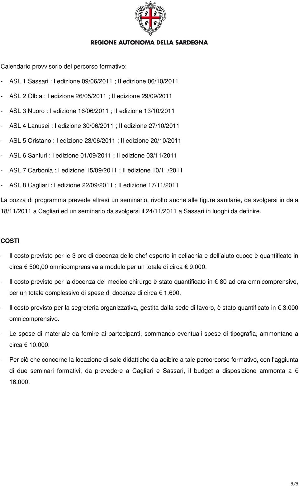 edizione 01/09/2011 ; II edizione 03/11/2011 - ASL 7 Carbonia : I edizione 15/09/2011 ; II edizione 10/11/2011 - ASL 8 Cagliari : I edizione 22/09/2011 ; II edizione 17/11/2011 La bozza di programma