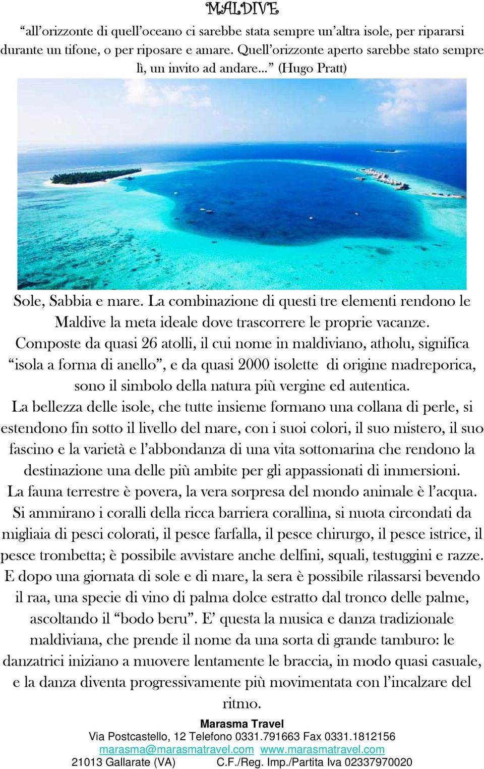 La combinazione di questi tre elementi rendono le Maldive la meta ideale dove trascorrere le proprie vacanze.