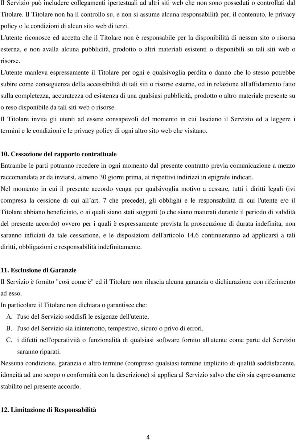 L'utente riconosce ed accetta che il Titolare non è responsabile per la disponibilità di nessun sito o risorsa esterna, e non avalla alcuna pubblicità, prodotto o altri materiali esistenti o