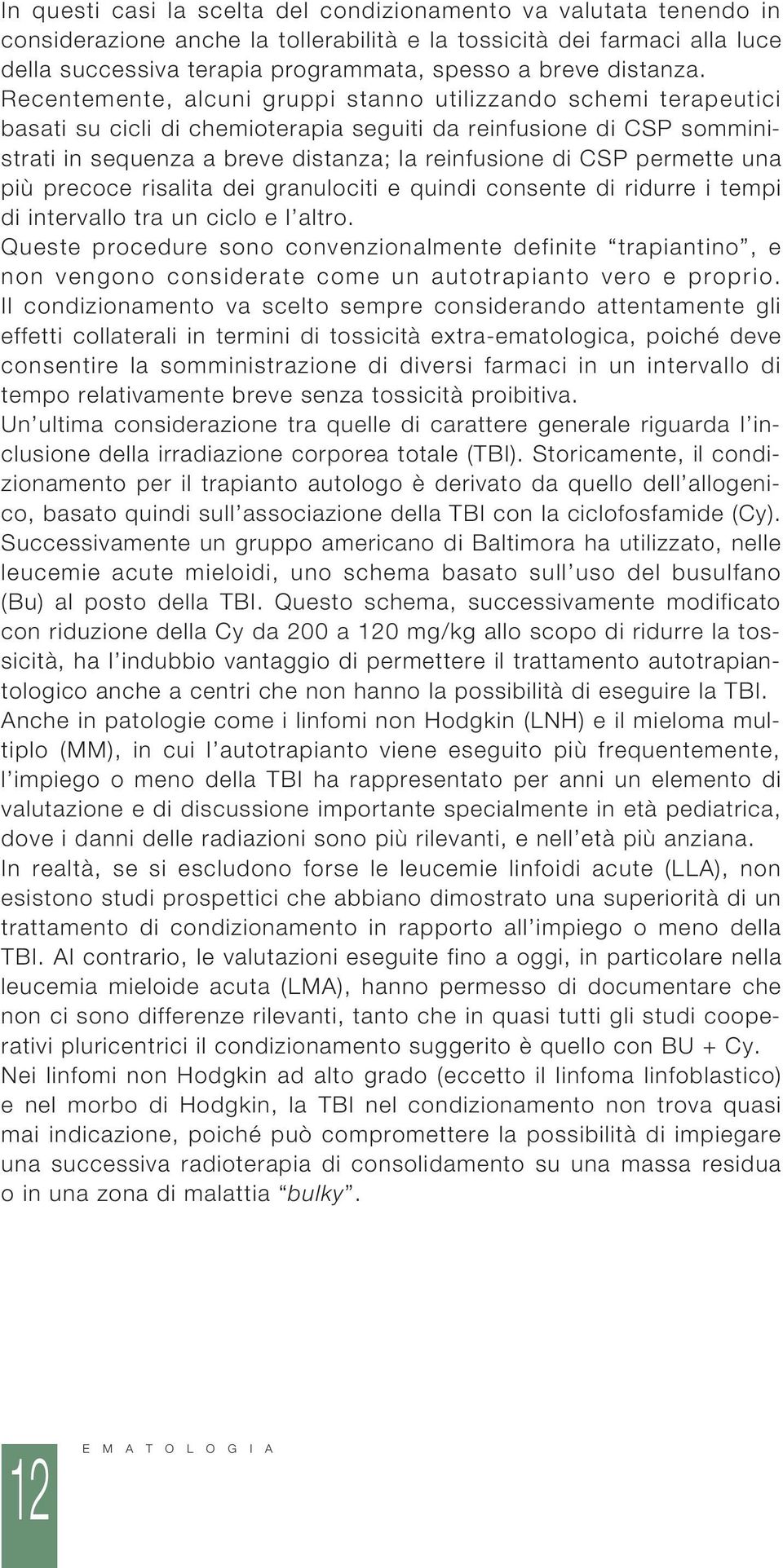 Recentemente, alcuni gruppi stanno utilizzando schemi terapeutici basati su cicli di chemioterapia seguiti da reinfusione di CSP somministrati in sequenza a breve distanza; la reinfusione di CSP