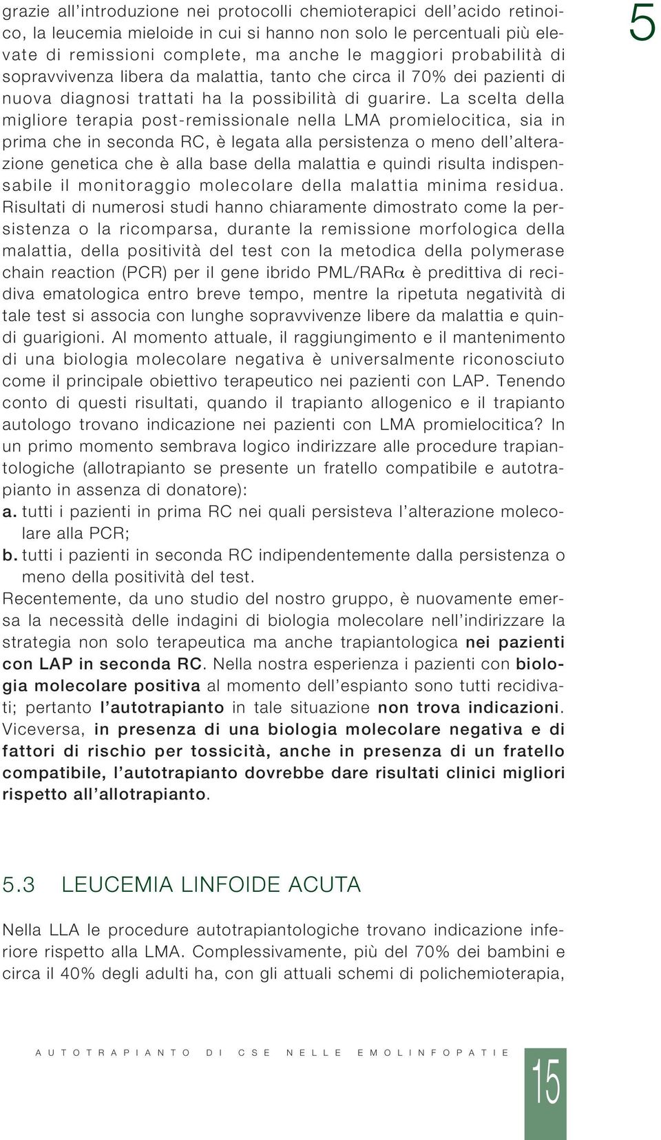 La scelta della migliore terapia post-remissionale nella LMA promielocitica, sia in prima che in seconda RC, è legata alla persistenza o meno dell alterazione genetica che è alla base della malattia