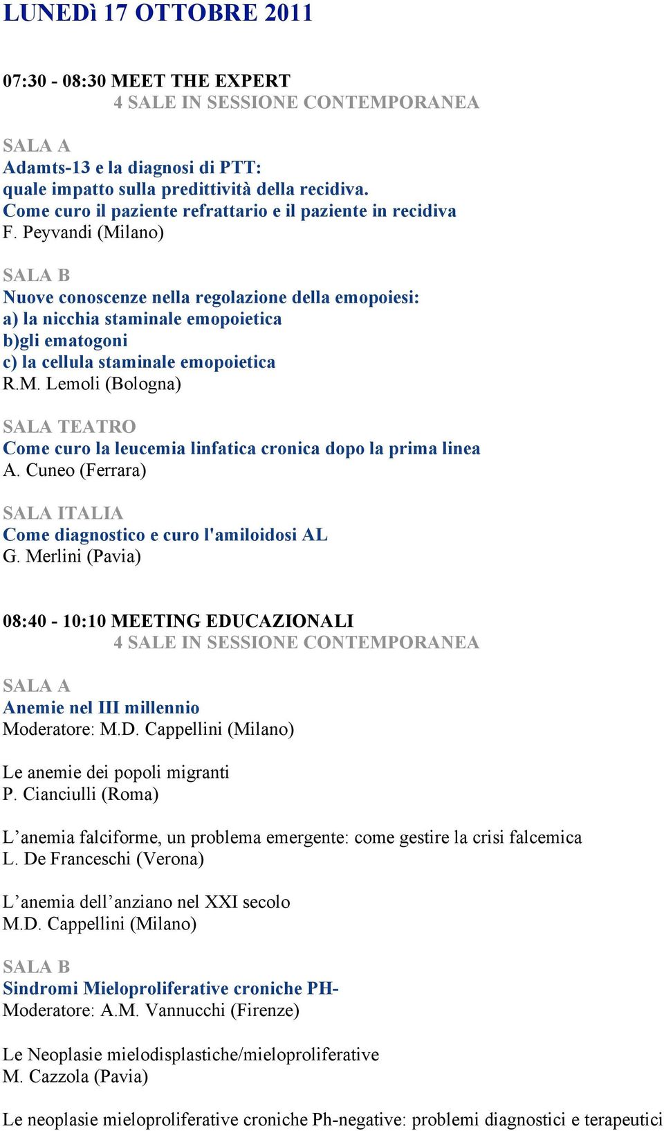 Cuneo (Ferrara) Come diagnostico e curo l'amiloidosi AL G. Merlini (Pavia) 08:40-10:10 MEETING EDUCAZIONALI Anemie nel III millennio Moderatore: M.D. Cappellini (Milano) Le anemie dei popoli migranti P.