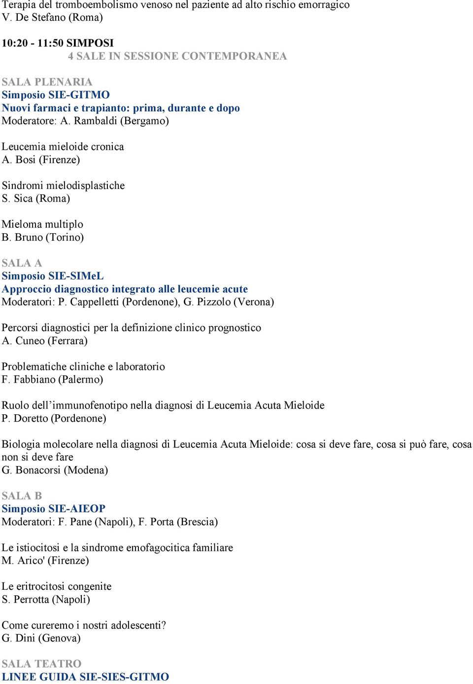 Bosi (Firenze) Sindromi mielodisplastiche S. Sica (Roma) Mieloma multiplo B. Bruno (Torino) Simposio SIE-SIMeL Approccio diagnostico integrato alle leucemie acute Moderatori: P.