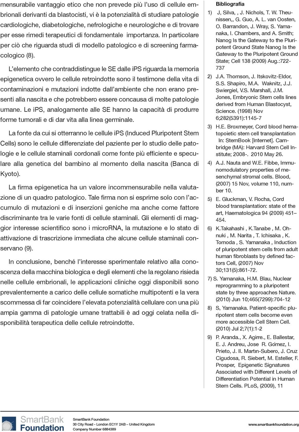 L elemento che contraddistingue le SE dalle ips riguarda la memoria epigenetica ovvero le cellule retroindotte sono il testimone della vita di contaminazioni e mutazioni indotte dall ambiente che non