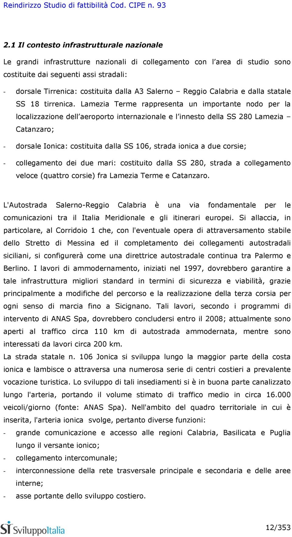 Lamezia Terme rappresenta un importante nodo per la localizzazione dell aeroporto internazionale e l innesto della SS 280 Lamezia Catanzaro; - dorsale Ionica: costituita dalla SS 106, strada ionica a