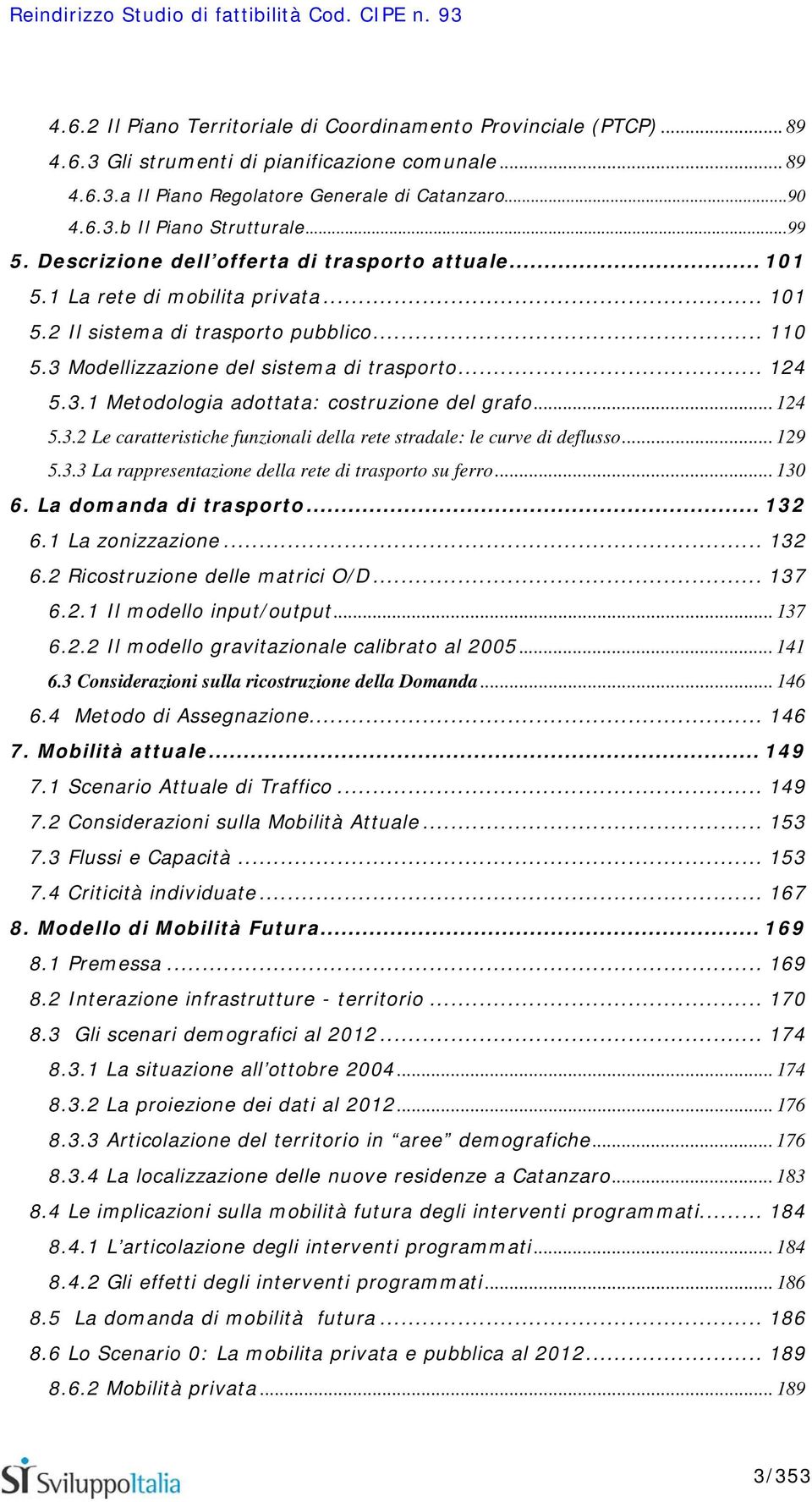 .. 124 5.3.2 Le caratteristiche funzionali della rete stradale: le curve di deflusso... 129 5.3.3 La rappresentazione della rete di trasporto su ferro... 130 6. La domanda di trasporto... 132 6.