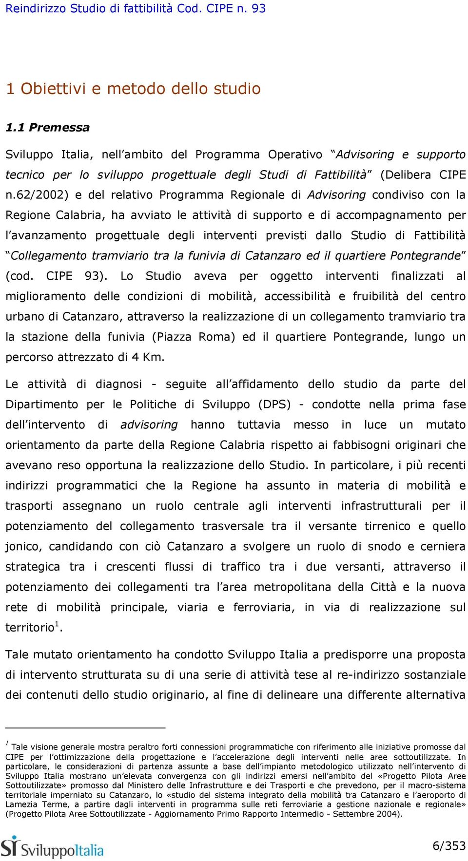 62/2002) e del relativo Programma Regionale di Advisoring condiviso con la Regione Calabria, ha avviato le attività di supporto e di accompagnamento per l avanzamento progettuale degli interventi