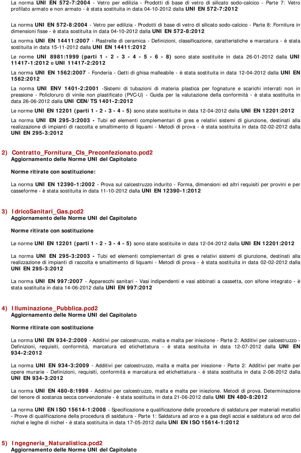 dalla UNI EN 572-8:2012 La norma UNI EN 14411:2007 - Piastrelle di ceramica - Definizioni, classificazione, caratteristiche e marcatura - è stata sostituita in data 15-11-2012 dalla UNI EN 14411:2012