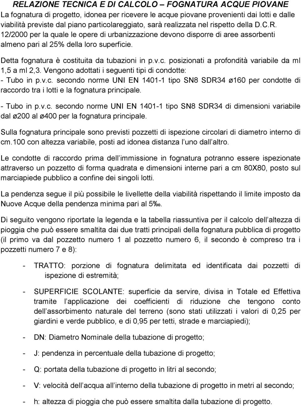 Detta fognatura è costituita da tubazioni in p.v.c. posizionati a profondità variabile da ml 1,5 a ml 2,3. Vengono adottati i seguenti tipi di condotte: - Tubo in p.v.c. secondo norme UNI EN 1401-1 tipo SN8 SDR34 ø160 per condotte di raccordo tra i lotti e la fognatura principale.