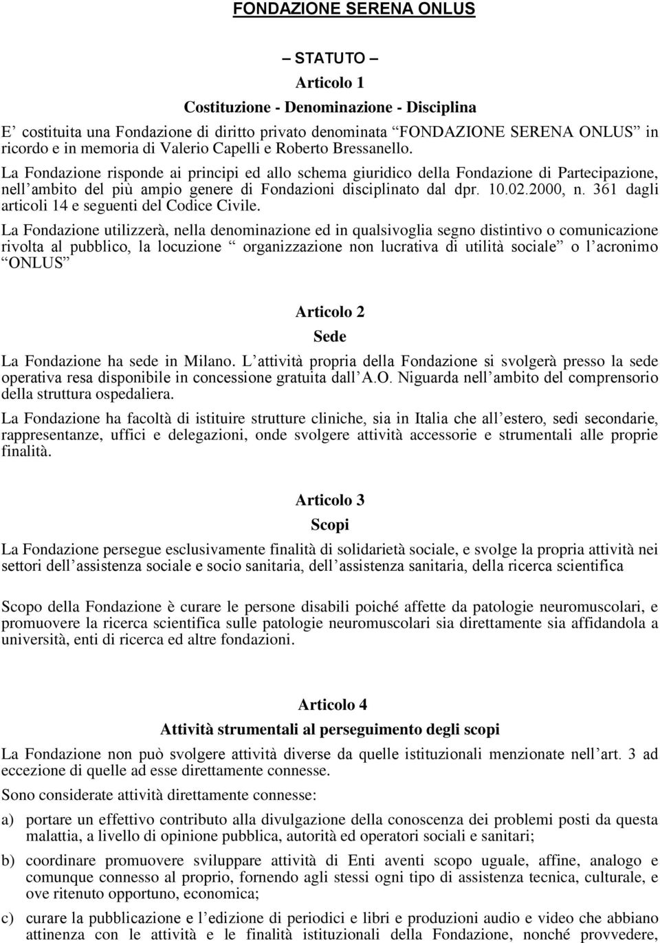 La Fondazione risponde ai principi ed allo schema giuridico della Fondazione di Partecipazione, nell ambito del più ampio genere di Fondazioni disciplinato dal dpr. 10.02.2000, n.