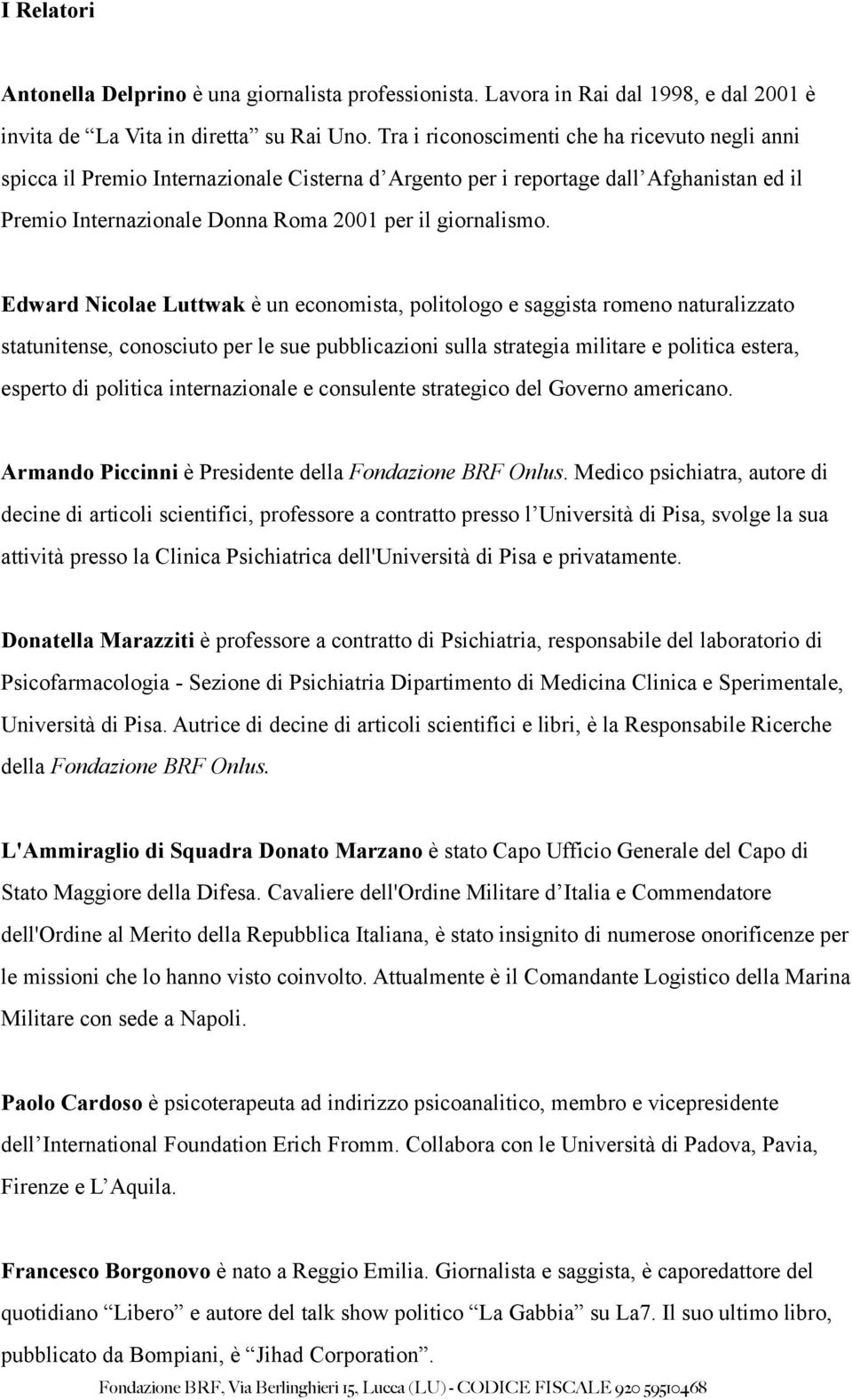 Edward Nicolae Luttwak è un economista, politologo e saggista romeno naturalizzato statunitense, conosciuto per le sue pubblicazioni sulla strategia militare e politica estera, esperto di politica