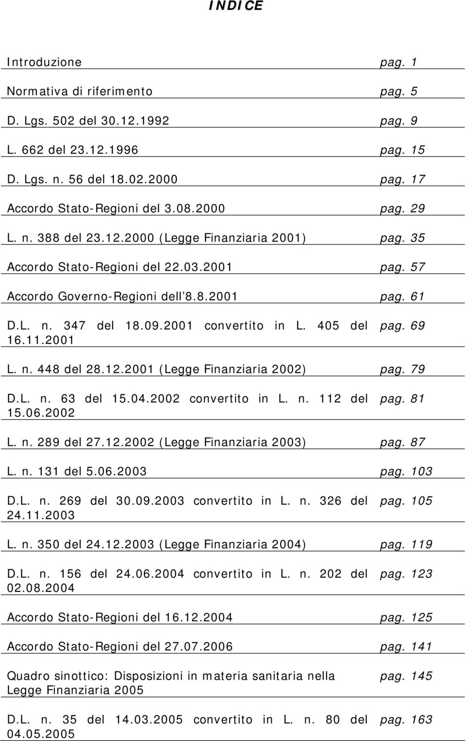 405 del 16.11.2001 pag. 69 L. n. 448 del 28.12.2001 (Legge Finanziaria 2002) pag. 79 D.L. n. 63 del 15.04.2002 convertito in L. n. 112 del 15.06.2002 pag. 81 L. n. 289 del 27.12.2002 (Legge Finanziaria 2003) pag.