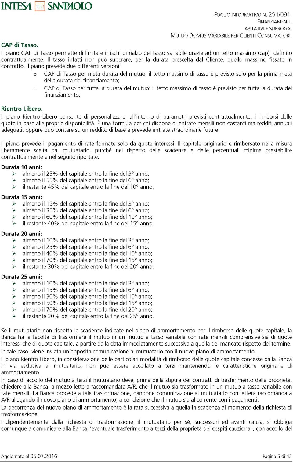 Il piano prevede due differenti versioni: o CAP di Tasso per metà durata del mutuo: il tetto massimo di tasso è previsto solo per la prima metà della durata del finanziamento; o CAP di Tasso per