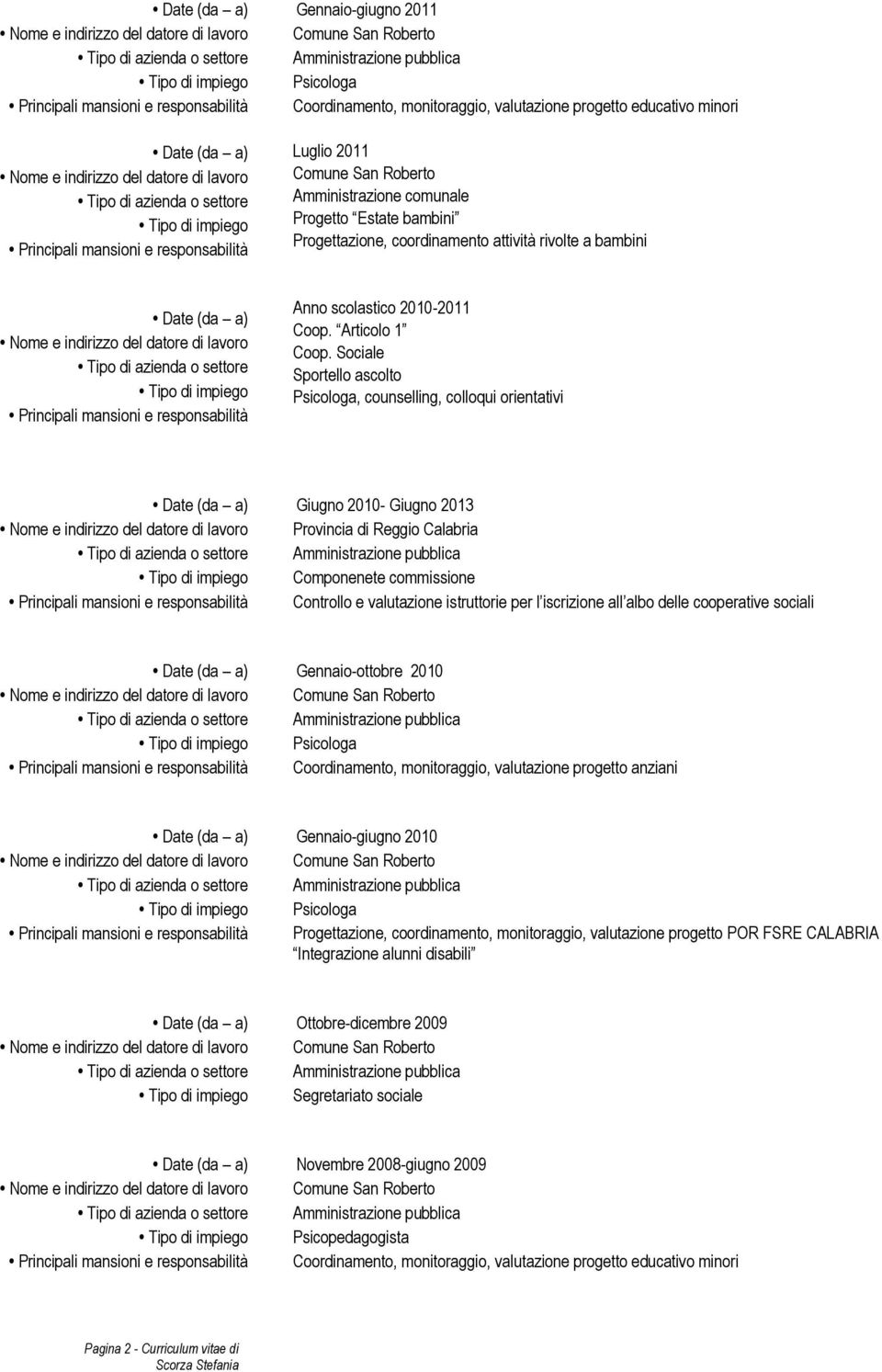 Sociale Sportello ascolto Psicologa, counselling, colloqui orientativi Giugno 2010- Giugno 2013 Provincia di Reggio Calabria Componenete commissione Controllo e valutazione istruttorie per l