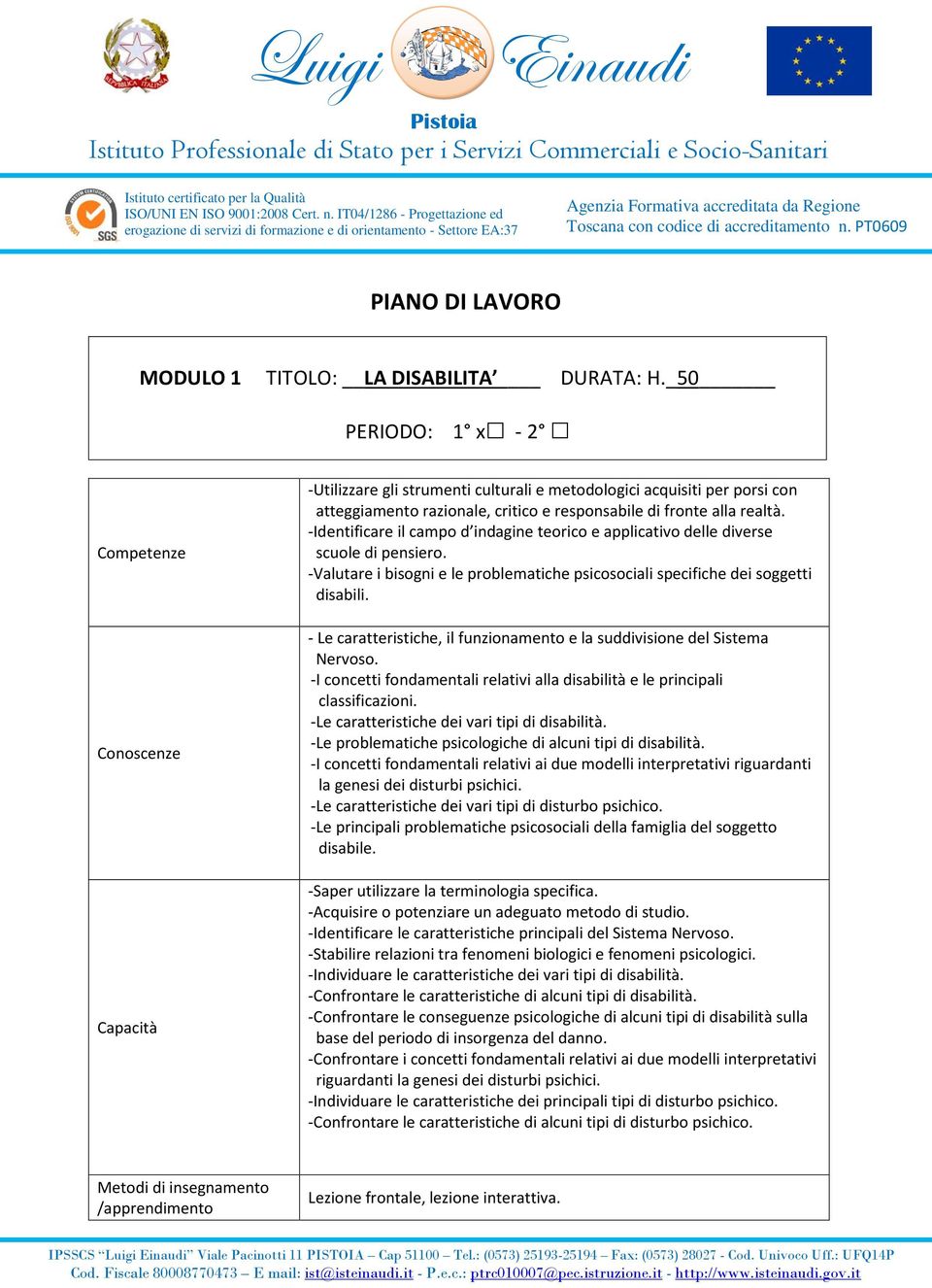 -Identificare il campo d indagine teorico e applicativo delle diverse -Valutare i bisogni e le problematiche psicosociali specifiche dei soggetti disabili.