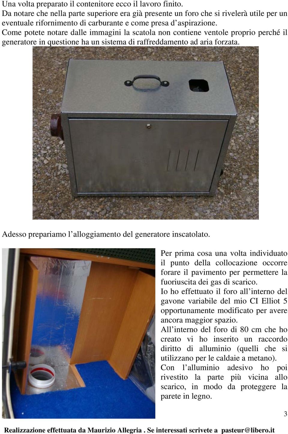 Come potete notare dalle immagini la scatola non contiene ventole proprio perché il generatore in questione ha un sistema di raffreddamento ad aria forzata.