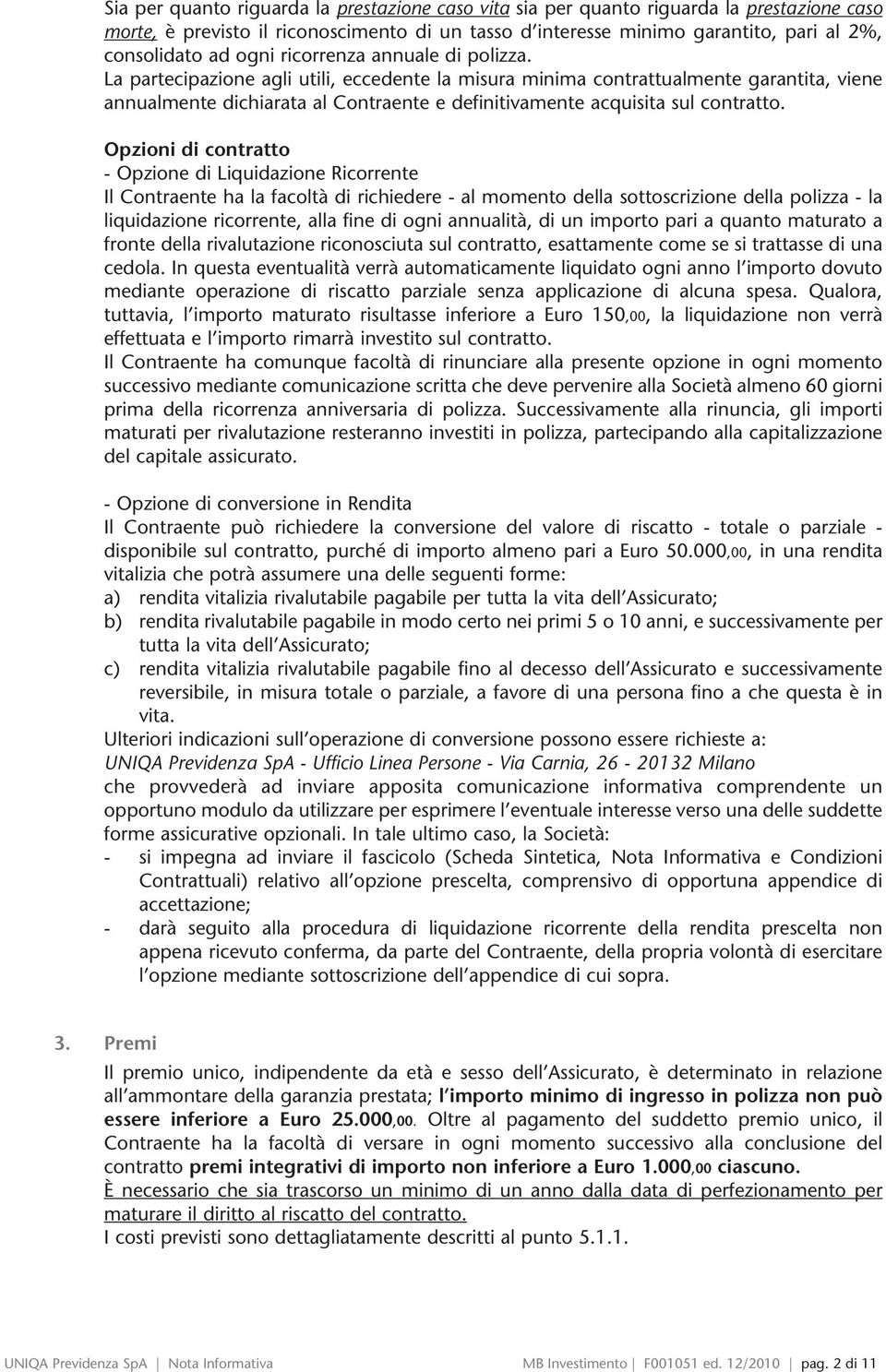 La partecipazione agli utili, eccedente la misura minima contrattualmente garantita, viene annualmente dichiarata al Contraente e definitivamente acquisita sul contratto.