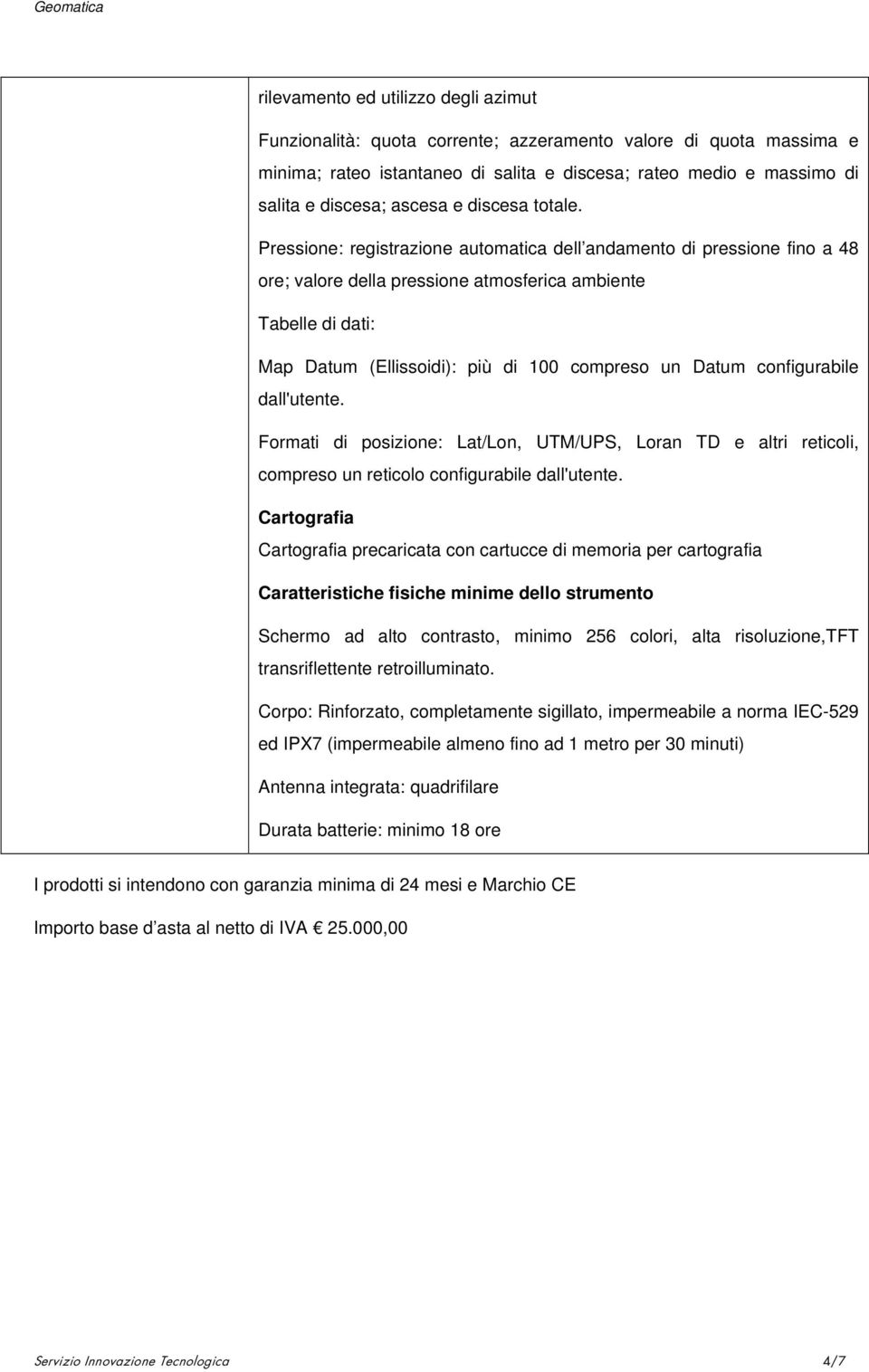 Pressione: registrazione automatica dell andamento di pressione fino a 48 ore; valore della pressione atmosferica ambiente Tabelle di dati: Map Datum (Ellissoidi): più di 100 compreso un Datum