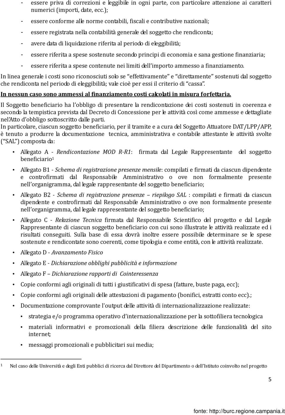 periodo di eleggibilità; - essere riferita a spese sostenute secondo principi di economia e sana gestione finanziaria; - essere riferita a spese contenute nei limiti dell importo ammesso a