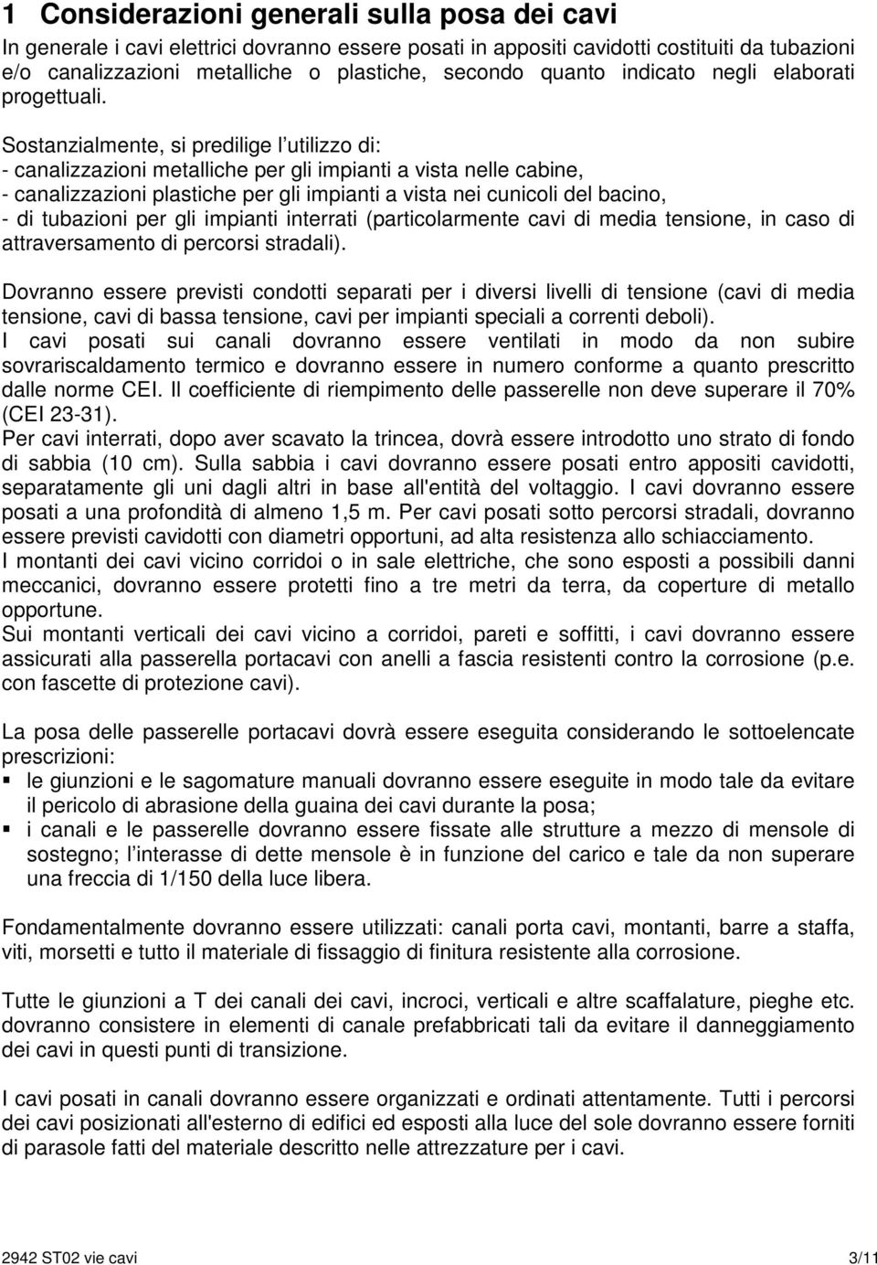 Sostanzialmente, si predilige l utilizzo di: - canalizzazioni metalliche per gli impianti a vista nelle cabine, - canalizzazioni plastiche per gli impianti a vista nei cunicoli del bacino, - di