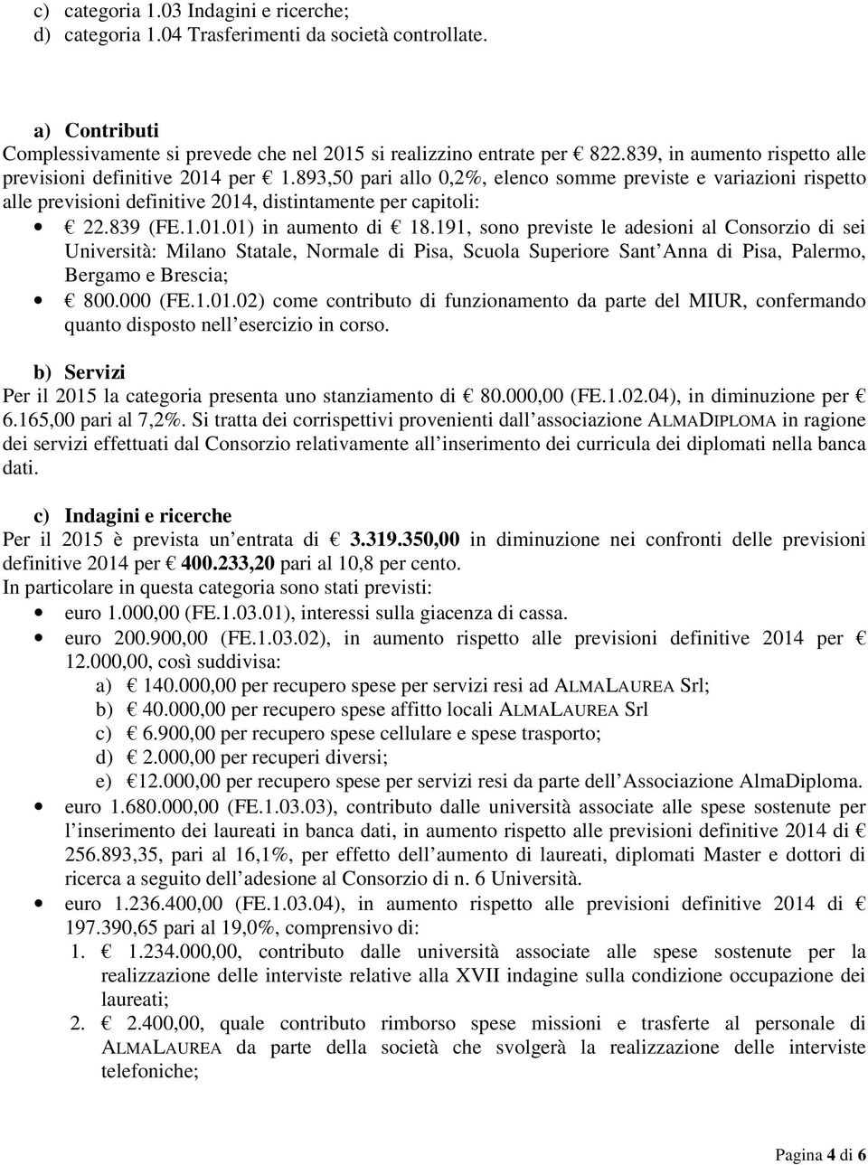 839 (FE.1.01.01) in aumento di 18.191, sono previste le adesioni al Consorzio di sei Università: Milano Statale, Normale di Pisa, Scuola Superiore Sant Anna di Pisa, Palermo, Bergamo e Brescia; 800.