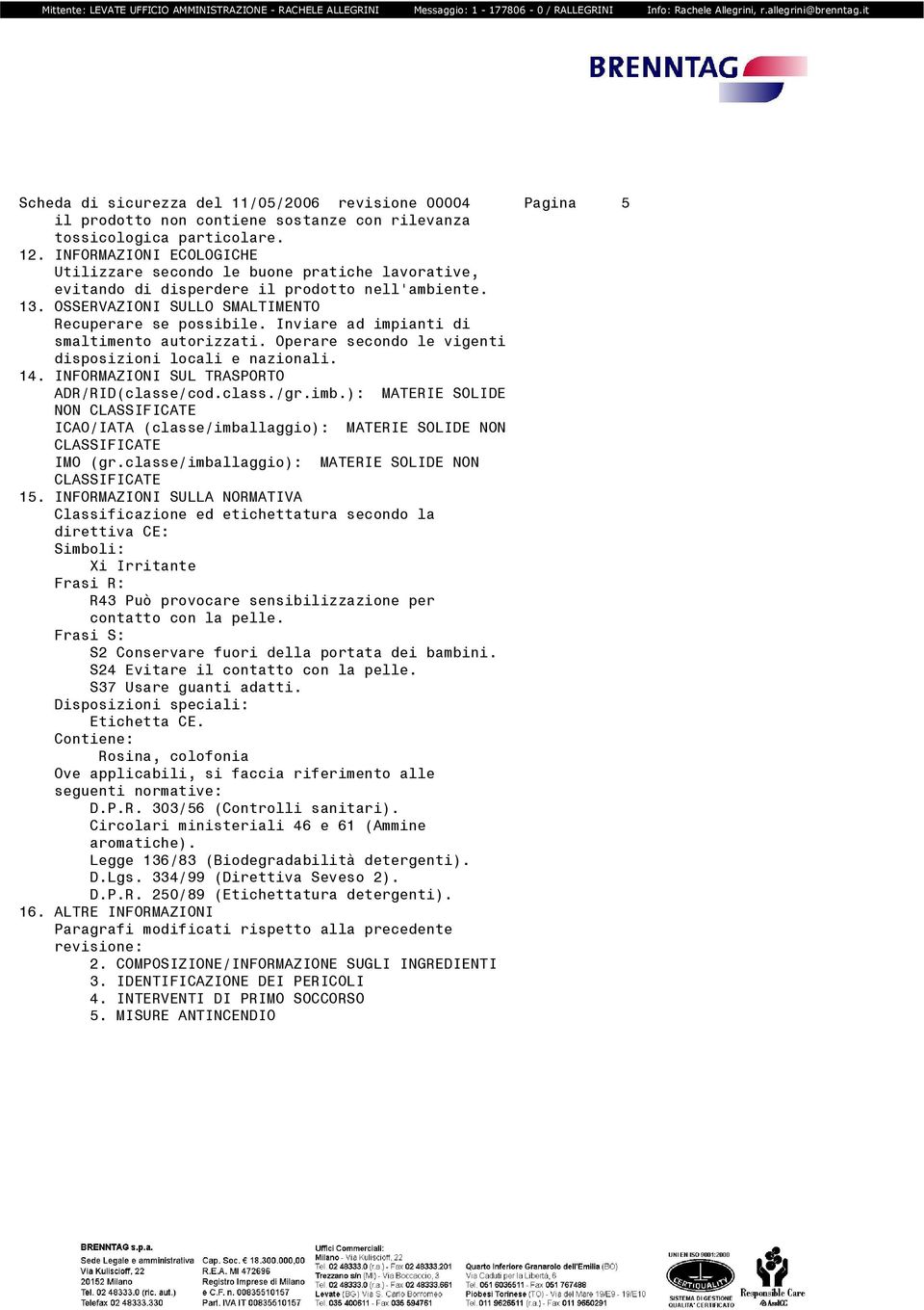 Inviare ad impianti di smaltimento autorizzati. Operare secondo le vigenti disposizioni locali e nazionali. 14. INFORMAZIONI SUL TRASPORTO ADR/RID(classe/cod.class./gr.imb.