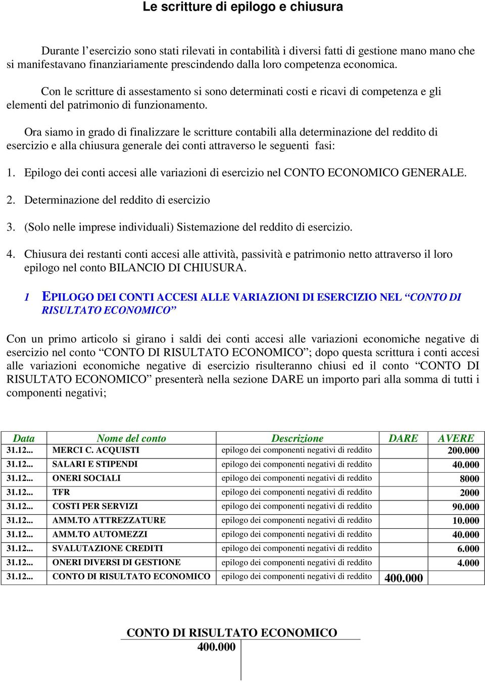 Ora siamo in grado di finalizzare le scritture contabili alla determinazione del reddito di esercizio e alla chiusura generale dei conti attraverso le seguenti fasi: 1.