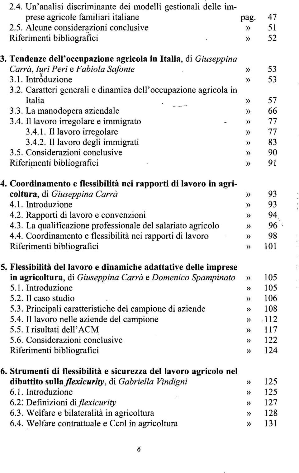 3. La manodopera aziendale» 66 3.4. Il lavoro irregolare e immigrato -» 77 3.4.1. Il lavoro irregolare» 77 3.4.2. Il lavoro degli immigrati» 83 3.5.