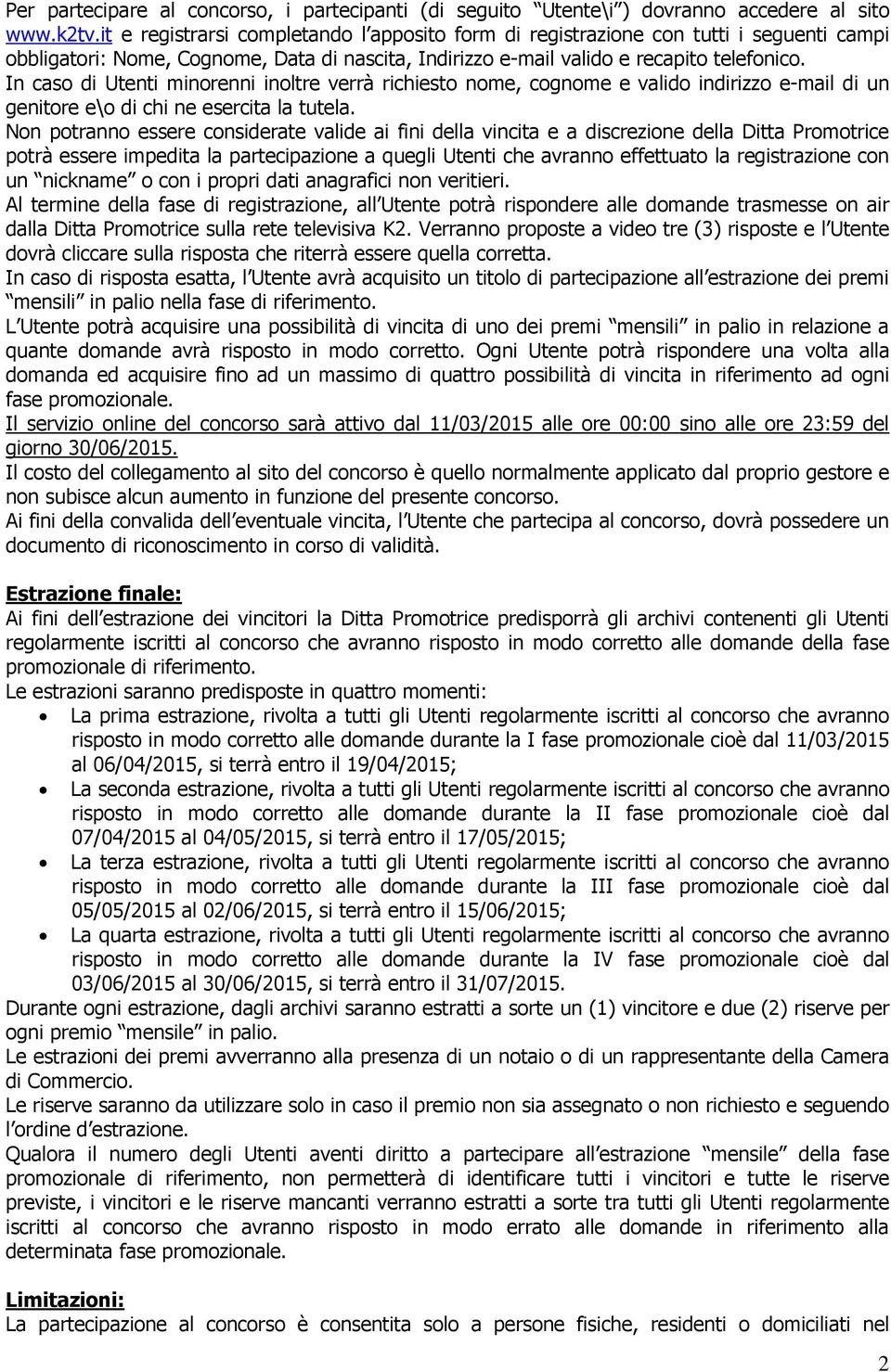 In caso di Utenti minorenni inoltre verrà richiesto nome, cognome e valido indirizzo e-mail di un genitore e\o di chi ne esercita la tutela.