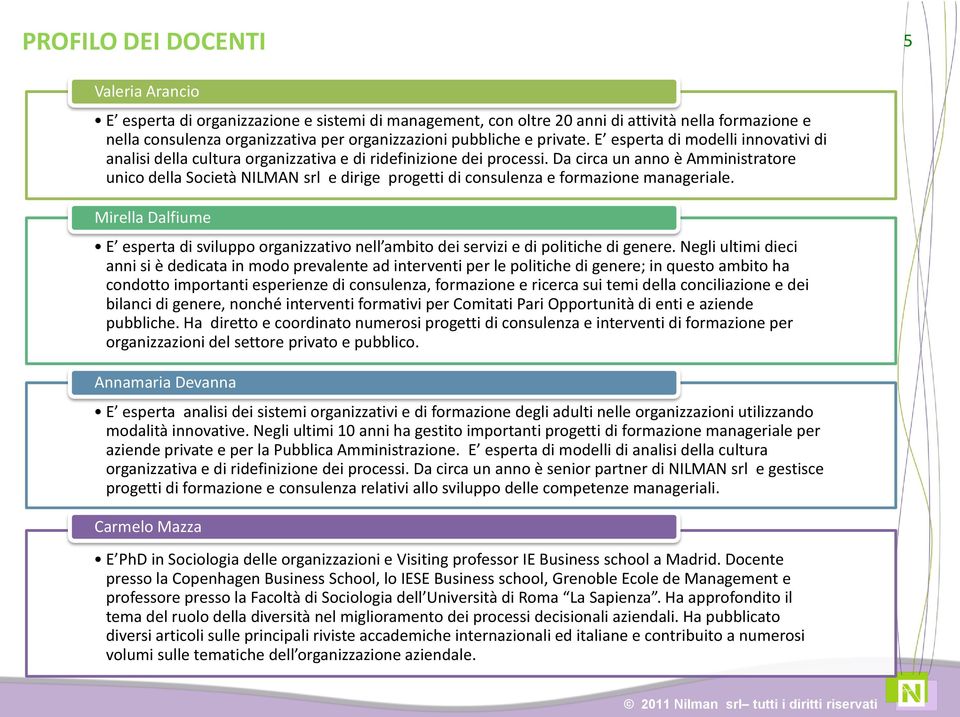 Da circa un anno è Amministratore unico della Società NILMAN srl e dirige progetti di consulenza e formazione manageriale.