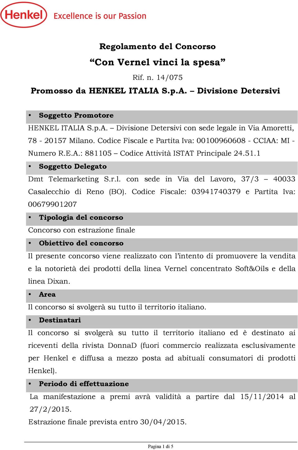 Codice Fiscale: 03941740379 e Partita Iva: 00679901207 Tipologia del concorso Concorso con estrazione finale Obiettivo del concorso Il presente concorso viene realizzato con l intento di promuovere