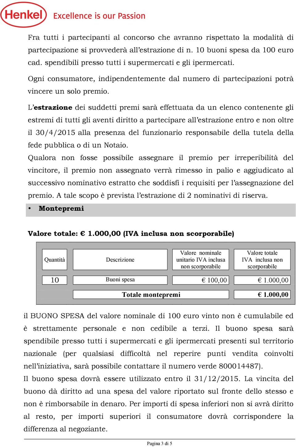 L estrazione dei suddetti premi sarà effettuata da un elenco contenente gli estremi di tutti gli aventi diritto a partecipare all estrazione entro e non oltre il 30/4/2015 alla presenza del