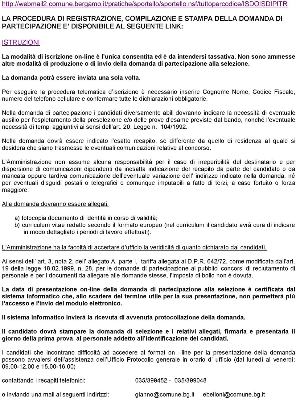 unica consentita ed è da intendersi tassativa. Non sono ammesse altre modalità di produzione o di invio della domanda di partecipazione alla selezione. La domanda potrà essere inviata una sola volta.