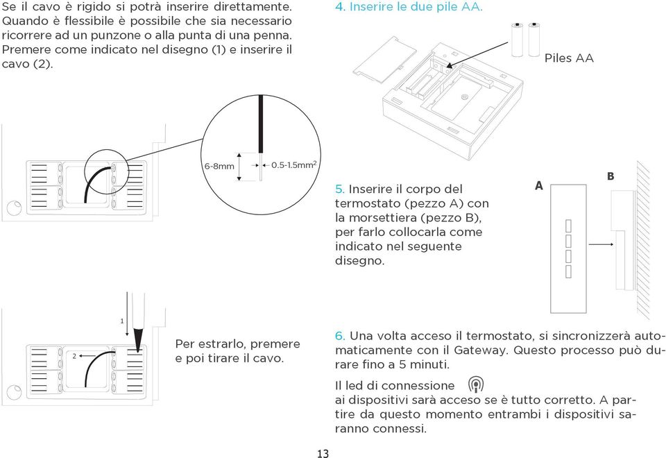 Inserire il corpo del termostato (pezzo A) con la morsettiera (pezzo B), per farlo collocarla come indicato nel seguente disegno. A B 2 1 Per estrarlo, premere e poi tirare il cavo.