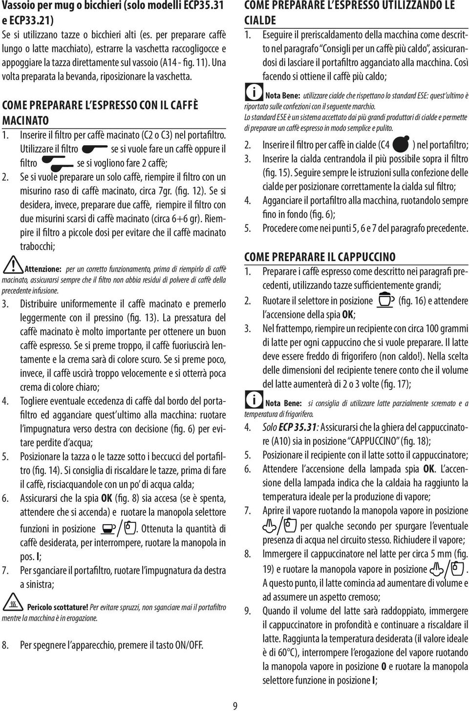 Una volta preparata la bevanda, riposizionare la vaschetta. COME PREPARARE L ESPRESSO CON IL CAFFÈ MACINATO 1. Inserire il iltro per cafè macinato (C2 o C3) nel portailtro.