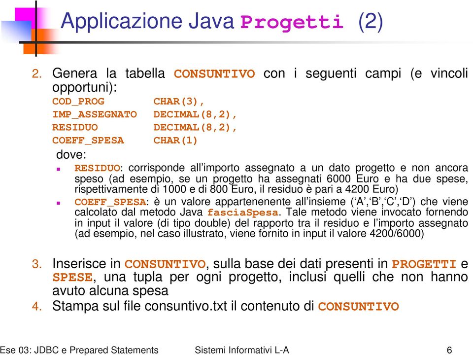 assegnato a un dato progetto e non ancora speso (ad esempio, se un progetto ha assegnati 6000 Euro e ha due spese, rispettivamente di 1000 e di 800 Euro, il residuo è pari a 4200 Euro) COEFF_SPESA: è