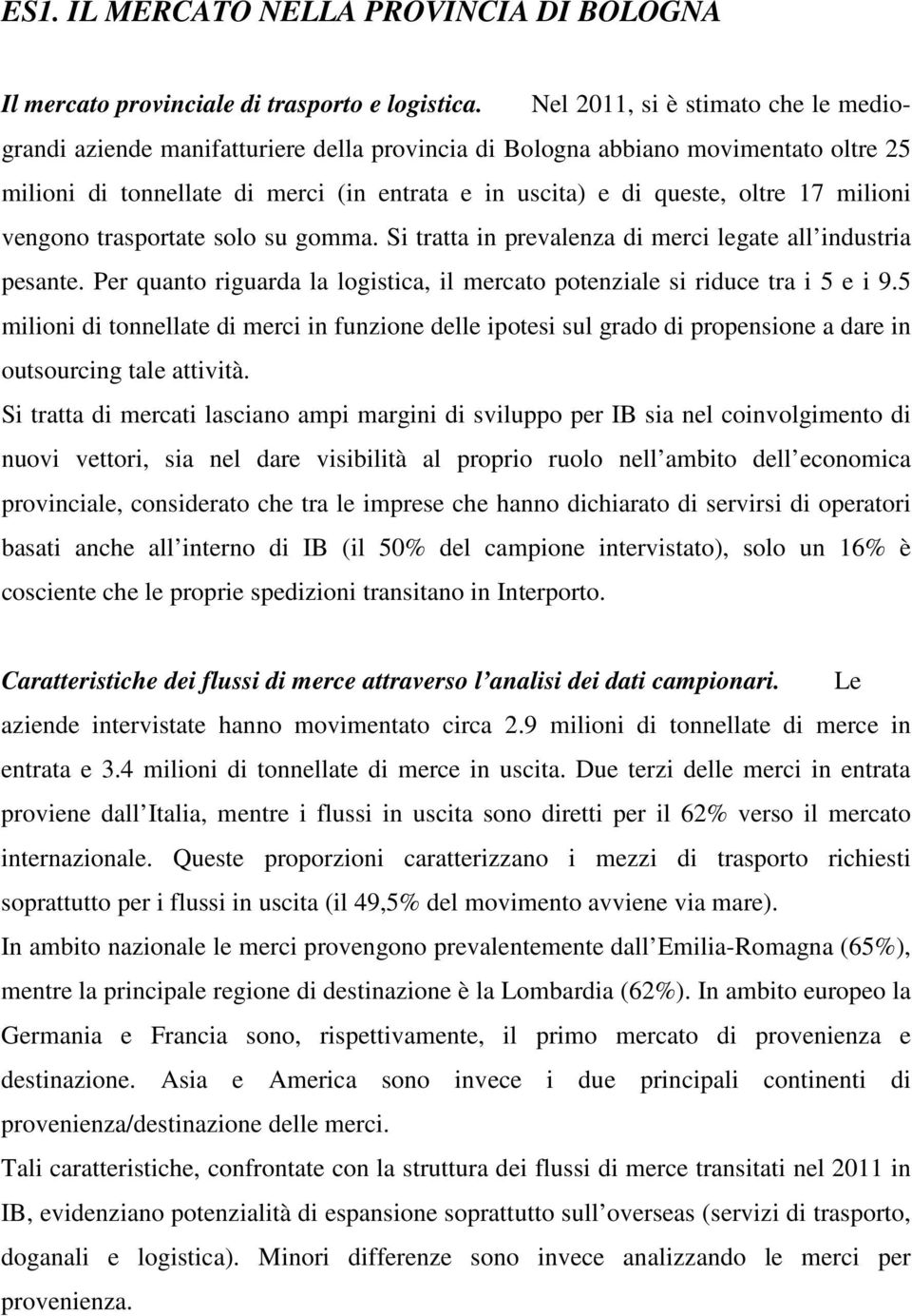 milioni vengono trasportate solo su gomma. Si tratta in prevalenza di merci legate all industria pesante. Per quanto riguarda la logistica, il mercato potenziale si riduce tra i 5 e i 9.