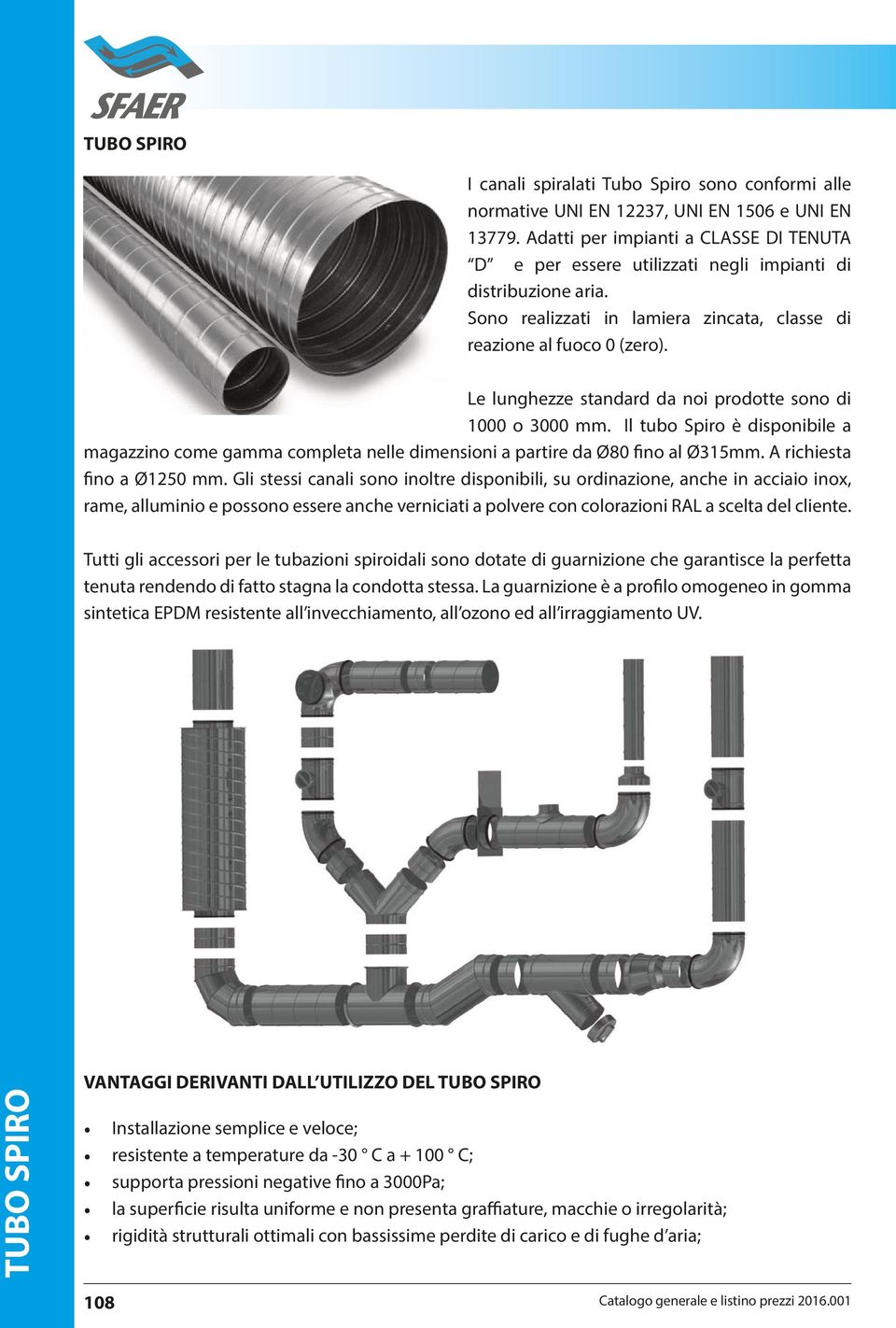 Le lunghezze standard da noi prodotte sono di 1000 o 3000 mm. Il tubo Spiro è disponibile a magazzino come gamma completa nelle dimensioni a partire da Ø80 fino al Ø315mm. A richiesta fino a Ø1250 mm.